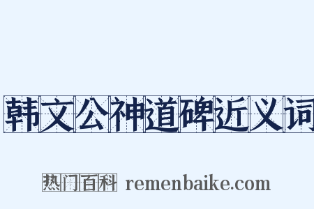 韩文公神道碑近义词是什么意思的图片